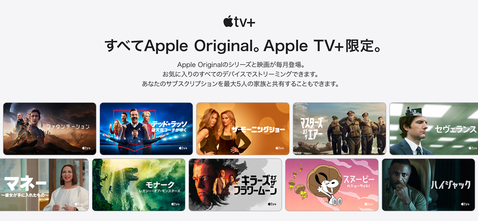 Apple TV+ すべてApple Original。Apple TV+限定。 Apple Originalのシリーズと映画が毎月登場。お気に入りのすべてのデバイスでストリーミングできます。あなたのサブスクリプションを最大5人の家族と共有することもできます。