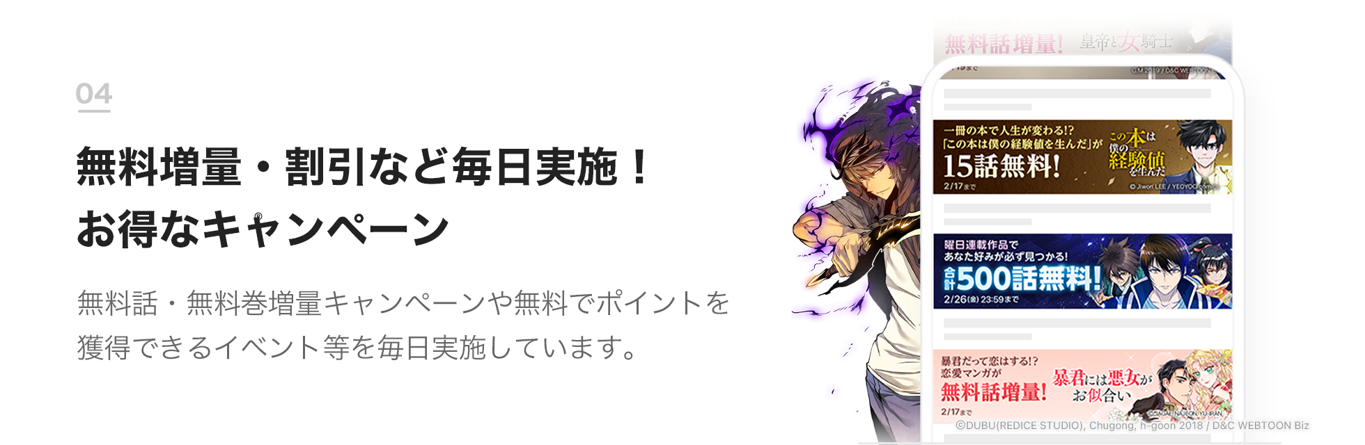 04 無料増量・割引など毎日実施！お得なキャンペーン 無料話・無料巻増量キャンペーンや無料でポイントを獲得できるイベント等を毎日実施しています。